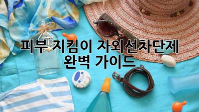 ✨피부 지킴이🌞 자외선차단제 완벽 가이드!😎